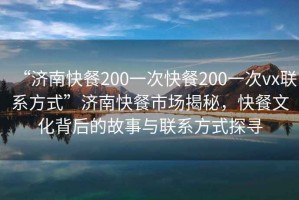 “济南快餐200一次快餐200一次vx联系方式”济南快餐市场揭秘，快餐文化背后的故事与联系方式探寻