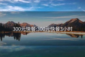 300元快餐:300元快餐3小时