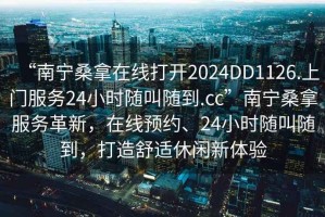 “南宁桑拿在线打开2024DD1126.上门服务24小时随叫随到.cc”南宁桑拿服务革新，在线预约、24小时随叫随到，打造舒适休闲新体验