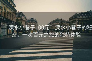 “溧水小巷子100元”溧水小巷子的秘密，一次百元之旅的独特体验