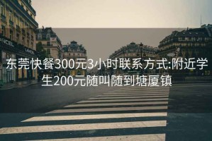 东莞快餐300元3小时联系方式:附近学生200元随叫随到塘厦镇