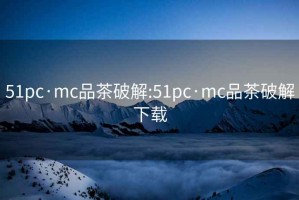 51pc·mc品茶破解:51pc·mc品茶破解下载