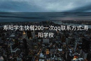 寿阳学生快餐200一次qq联系方式:寿阳学校