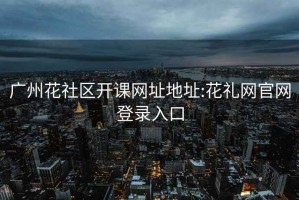 广州花社区开课网址地址:花礼网官网登录入口