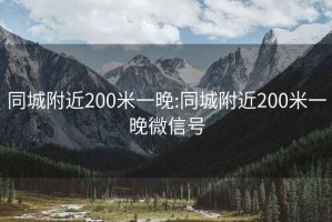 同城附近200米一晚:同城附近200米一晚微信号