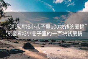 “清远清城小巷子里100块钱的爱情”清远清城小巷子里的一百块钱爱情