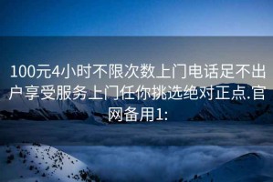 100元4小时不限次数上门电话足不出户享受服务上门任你挑选绝对正点.官网备用1: