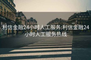 利信金融24小时人工服务:利信金融24小时人工服务热线