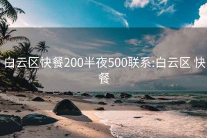 白云区快餐200半夜500联系:白云区 快餐