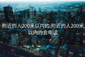 附近的人200米以内约:附近的人200米以内约会电话