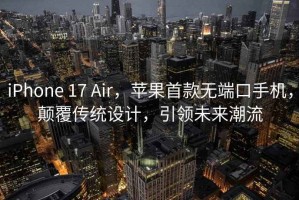 iPhone 17 Air，苹果首款无端口手机，颠覆传统设计，引领未来潮流