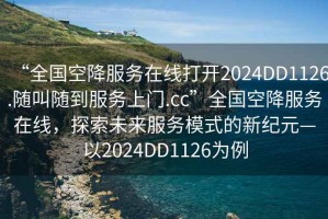 “全国空降服务在线打开2024DD1126.随叫随到服务上门.cc”全国空降服务在线，探索未来服务模式的新纪元—以2024DD1126为例