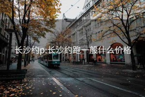 长沙约p:长沙约跑一般什么价格