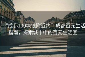 “成都100块钱附近约”成都百元生活指南，探索城市中的百元生活圈