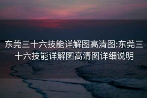 东莞三十六技能详解图高清图:东莞三十六技能详解图高清图详细说明