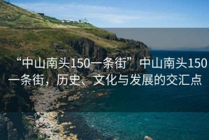 “中山南头150一条街”中山南头150一条街，历史、文化与发展的交汇点