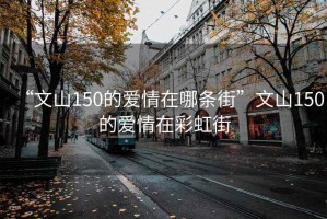 “文山150的爱情在哪条街”文山150的爱情在彩虹街