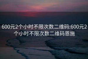 600元2个小时不限次数二维码:600元2个小时不限次数二维码恩施