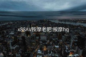 x88AV按摩老肥:按摩hq