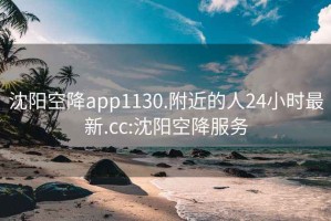 沈阳空降app1130.附近的人24小时最新.cc:沈阳空降服务