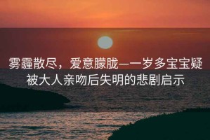 雾霾散尽，爱意朦胧—一岁多宝宝疑被大人亲吻后失明的悲剧启示