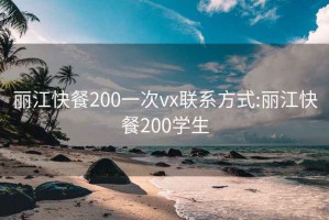 丽江快餐200一次vx联系方式:丽江快餐200学生