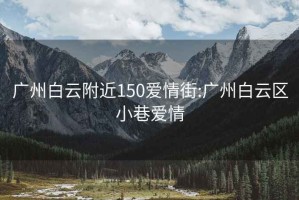 广州白云附近150爱情街:广州白云区小巷爱情