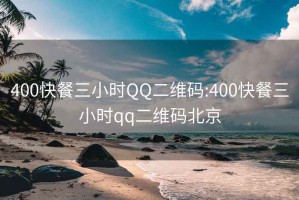 400快餐三小时QQ二维码:400快餐三小时qq二维码北京