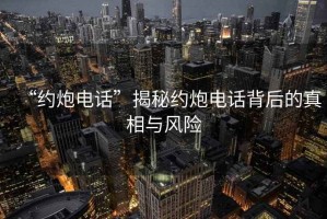 “约炮电话”揭秘约炮电话背后的真相与风险