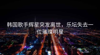 韩国歌手辉星突发离世，乐坛失去一位璀璨明星