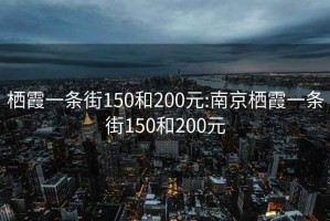 栖霞一条街150和200元:南京栖霞一条街150和200元