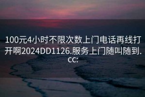 100元4小时不限次数上门电话再线打开啊2024DD1126.服务上门随叫随到.cc: