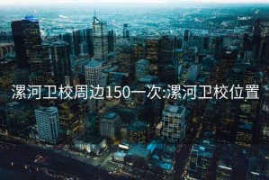 漯河卫校周边150一次:漯河卫校位置