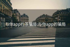 与你app约茶骗局:与你app的骗局