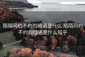 陌陌问约不约的暗语是什么:陌陌问约不约的暗语是什么知乎