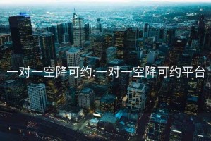 一对一空降可约:一对一空降可约平台