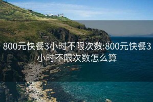 800元快餐3小时不限次数:800元快餐3小时不限次数怎么算