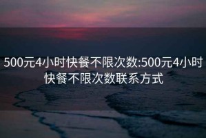 500元4小时快餐不限次数:500元4小时快餐不限次数联系方式