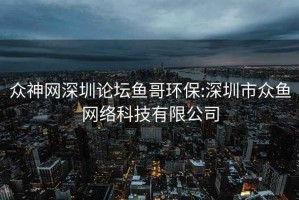 众神网深圳论坛鱼哥环保:深圳市众鱼网络科技有限公司