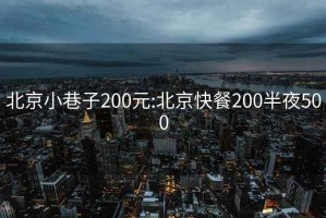 北京小巷子200元:北京快餐200半夜500