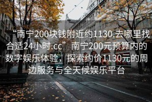 “南宁200块钱附近约1130.去哪里找合适24小时.cc”南宁200元预算内的数字娱乐体验，探索约价1130元的周边服务与全天候娱乐平台