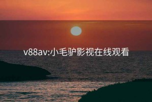 v88av:小毛驴影视在线观看