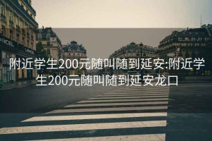 附近学生200元随叫随到延安:附近学生200元随叫随到延安龙口