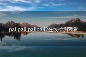 palipali:palipali2在线检测观看