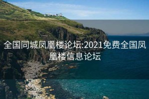 全国同城凤凰楼论坛:2021免费全国凤凰楼信息论坛