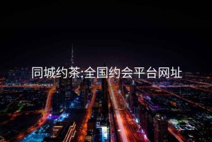 同城约茶:全国约会平台网址