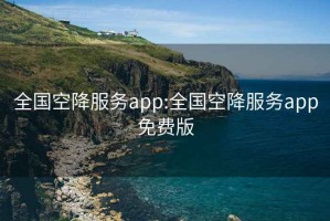 全国空降服务app:全国空降服务app免费版