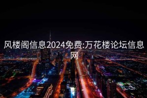 风楼阁信息2024免费:万花楼论坛信息网