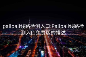 palipali线路检测入口:Palipali线路检测入口免费版的描述