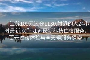 “江苏100元过夜1130.附近的人24小时最新.cc”江苏最新科技住宿服务，百元过夜体验与全天候服务探索